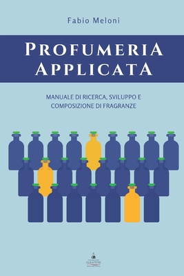 Profumeria applicata: Manuale di ricerca, sviluppo e composizione di fragranze - Fabio Meloni