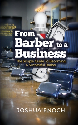 From Barber To A Business: The Simple Guide To Becoming A Successful Barber - Joshua Enoch