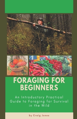 Foraging for Beginners: A Practical Guide to Foraging for Survival in the Wild - Craig Jones