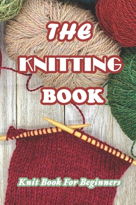 The Knitting Book: Knit Book For Beginners: Easy Knitting Tutorials Anyone Can Follow - Branen Munson