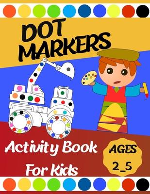 Dot markers Activity Book For Kids: Gift ... Girls, Boys, Construction Trucks Big Dots, Ages 2_5, Fun With Do a Dot (First Jumbo do a Dot Markers) - Salheddine Activity Book
