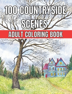 100 Countryside Scenes Adult Coloring Book: An Adult Coloring Book Featuring 100 Amazing Coloring Pages with Beautiful Beautiful Flowers, and Romantic - Robert Jackson