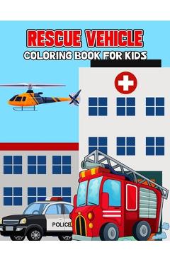 Coperta cărții 'Rescue Vehicle Coloring Book for Kids: Creative, Fun and Unique Ambulance, Fire Truck, Police car Coloring Activity'
