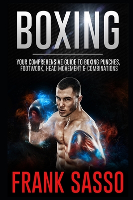 Boxing: Your Comprehensive Guide To Boxing Punches, Footwork, Head Movement & Combinations - Frank Sasso