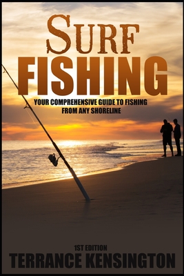 Surf Fishing: Your Comprehensive Guide To Fishing From Any Shoreline - Terrance Kensington