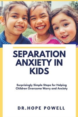 Separation Anxiety in Kids: Surprisingly Simple Steps for Helping Children Overcome Worry and Anxiety - Hope Powell