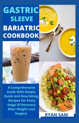 Gastric sleeve bariatric cookbook: The Comprehensive Guide With Simple, Quick And Nourishing Recipes For Every Stage Of Recovery After Weight Loss Sur - Ryan Sam