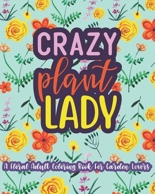 Crazy Plant Lady: A Floral Adult Coloring Book For Garden Lovers: 35 Unique One Sided Designs With Large Print Gardening Quotes - Mela Paperie