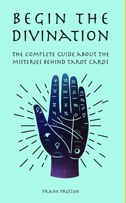 Begin the Divination: The complete guide about the misteries behind tarot cards - Frank Preston