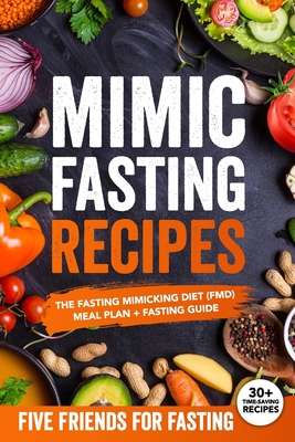 Mimic Fasting Recipes: The Fasting Mimicking Diet (FMD): Meal Plan + Fasting Guide. Over 30 Recipes and Exact Doses - Friends For Fasting