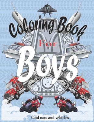 Coloring Books For Boys Cool Cars And Vehicles: Cool Cars, Trucks, Bikes, Planes, Boats And Vehicles Coloring Book For Boys Aged 6-12 - Coloring Books