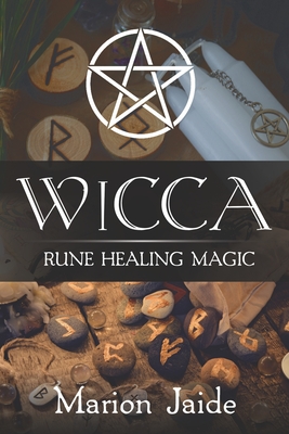Wicca: Rune Healing Magic: A Wiccan Beginner's Practical Guide to Casting Healing Magic with Rune Sets - Marion Jaide