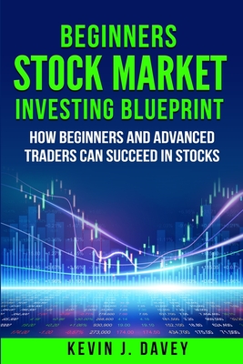 Beginners Stock Market Investing Blueprint: How Beginners and Advanced Traders Can Succeed In Stocks - Kevin J. Davey