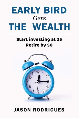 Early Bird Gets the Wealth: Start Investing at 25... Retire by 50 - Jason Rodrigues