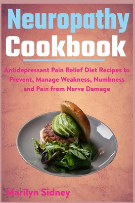 Neuropathy Cookbook: Antidepressant Pain Relief Diet Recipes to Prevent, Manage Weakness, Numbness and Pain from Nerve Damage - Marilyn Sidney
