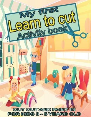 My first learn to cut Activity book CUT OUT AND PAINT IN FOR KIDS 3 - 5 YEARS OLD: Ths Best Toddler Coloring Book: Fun With Colors, Shapes, Numbers, L - Zaneta Schary
