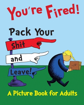 You're Fired! Pack Your Shit and Leave!: A Humorous Donald Trump Picture Book for Adults. A Children's Book Parody and Satire - William T. Nash