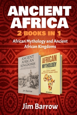 Ancient Africa - 2 Books in 1: African Mythology and Ancient African Kingdoms - Jim Barrow