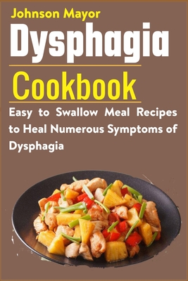 Dysphagia Cookbook: Easy to Swallow Meal Recipes to Heal Numerous Symptoms of Dysphagia - Johnson Mayor