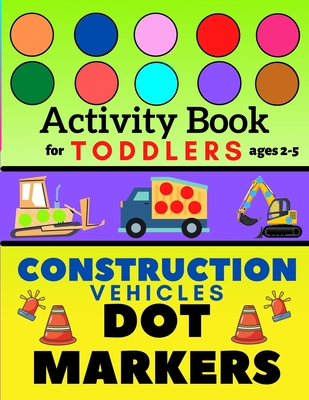 Construction Vehicles Dot Markers Activity Book for Toddlers Ages 2-5: Mighty Excavator Dumper Cars and More Easy Guided Big Dots Creative Coloring Bo - Piter Potter