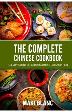 Coperta cărții 'The Complete Chinese Cookbook: 140 Easy Recipes For Cooking At Home Tasty Asian Food - Maki Blanc'