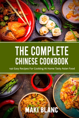The Complete Chinese Cookbook: 140 Easy Recipes For Cooking At Home Tasty Asian Food - Maki Blanc