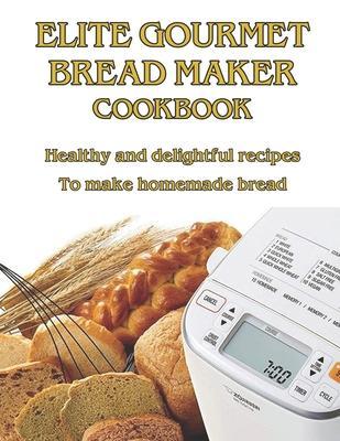 Elite Gourmet Bread Maker Cookbook: Healthy and Delightful Recipes to Make Homemade Bread - West West