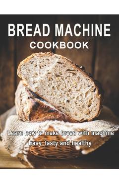 Coperta cărții 'Bread Machine Cookbook: Learn how to make bread with machine Easy, tast ty and healthy - Vicki L. West'