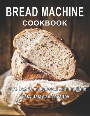 Bread Machine Cookbook: Learn how to make bread with machine Easy, tast ty and healthy - Vicki L. West