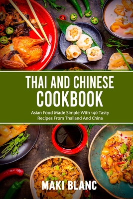 Thai And Chinese Cookbook: Asian Food Made Simple With 140 Tasty Recipes From Thailand And China - Maki Blanc