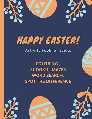 Coperta cărții 'Happy Easter!- Activity Book for Adults: coloring, sudoku, mazes, word search, spot the difference - Coloring Books'