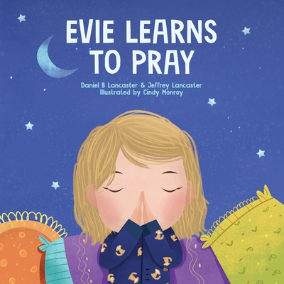 Evie Learns to Pray: A Childrens Book About Jesus and Prayer - Jeffrey Lancaster