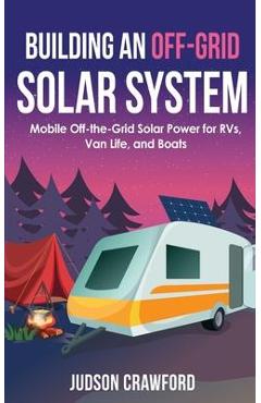 Poza produsului Building an Off-Grid Solar System: Mobile Off-the-Grid Solar Power for RVs, Van Life, and Boats - Judson Crawford