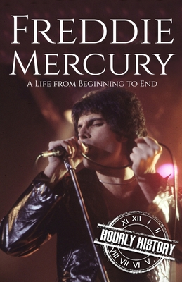 Freddie Mercury: A Life from Beginning to End - Hourly History