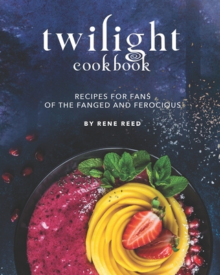 Twilight Cookbook: Recipes for Fans of the Fanged and Ferocious - Rene Reed