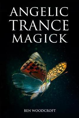 Angelic Trance Magick - Ben Woodcroft