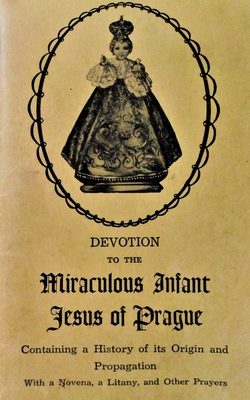 Devotion to the Miraculous Infant Jesus of Prague: Containing a History of its Origin and Propagation, with a Novena, Litany and Other Prayers - J. M. Roberts M. A.