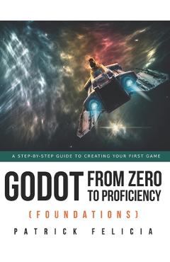 Coperta cărții 'Godot from Zero to Proficiency (Foundations): A step-by-step guide to create your game with Godot - Patrick Felicia'