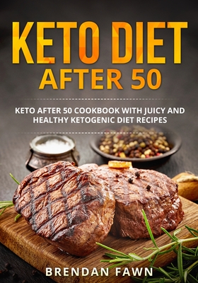 Keto Diet after 50: Keto after 50 Cookbook with Juicy and Healthy Ketogenic Diet Recipes - Brendan Fawn