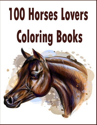 100 Horses Lovers Coloring Books: An Adult Coloring Book with 100 Beautiful Images of Horses to Color .Stress Relieving Animals Designs: A Lot of Rela - Tomas Romo