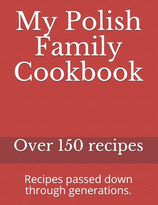 My Polish Family Cookbook: Recipes passed down through generations. - Polish Family