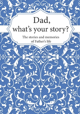 Dad, What's Your Story?: The Stories and Memories of Father's Life - A Guided Story Journal. - Life Synergy Press