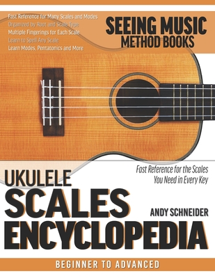 Ukulele Scales Encyclopedia: Fast Reference for the Scales You Need in Every Key - Andy Schneider