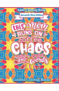 Coperta cărții 'Adult Coloring Book Sarcastic Mom Edition This Mom Runs On Coffee, Chaos, And Cuss Words: Funny Mom Quotes Coloring'