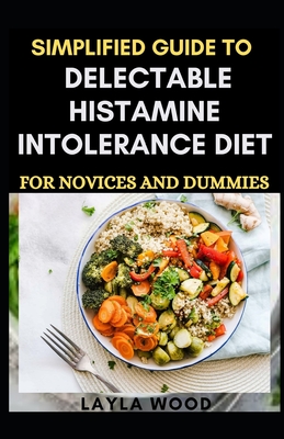 Simplified Guide To Delectable Histamine Intolerance Diet For Novices And Dummies - Layla Wood