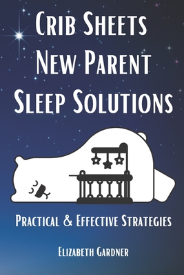 Crib Sheets New Parent Sleep Solutions: Practical and Effective Strategies - Elizabeth Gardner