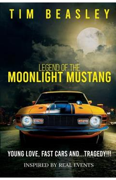 Coperta cărții 'Legend of the Moonlight Mustang: Young Love, Fast Cars and...Tragedy!!! - Tim Beasley'