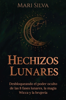 Hechizos lunares: Desbloqueando el poder oculto de las 8 fases lunares, la magia Wicca y la brujer�a - Mari Silva