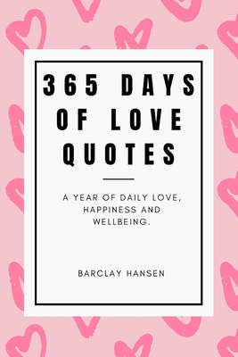 Coperta cărții '365 Days Of Love Quotes: A Year Of Daily Love, Happiness and Wellbeing - Barclay Hansen'