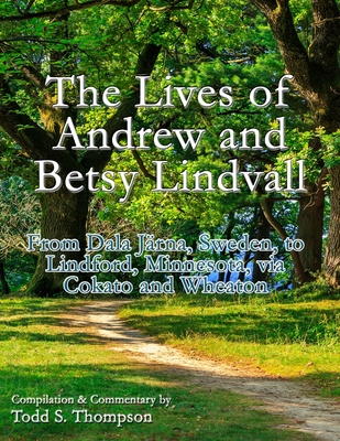 The Lives of Andrew and Betsy Lindvall: From Dala Järna, Sweden, to Lindford, Minnesota, via Cokato and Wheaton - Todd S. Thompson